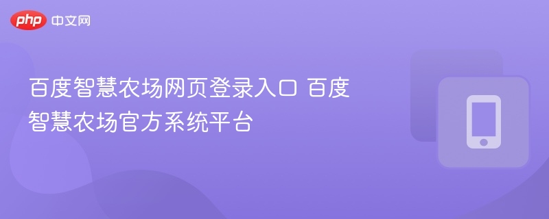 百度智慧农场登录入口及平台功能解析