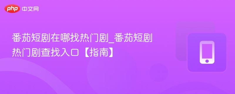 番茄短剧在哪找热门剧_番茄短剧热门剧查找入口【指南】