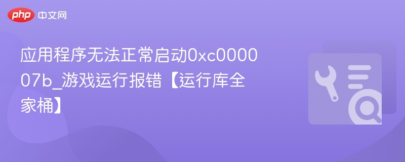 应用程序无法正常启动0xc000007b_游戏运行报错【运行库全家桶】