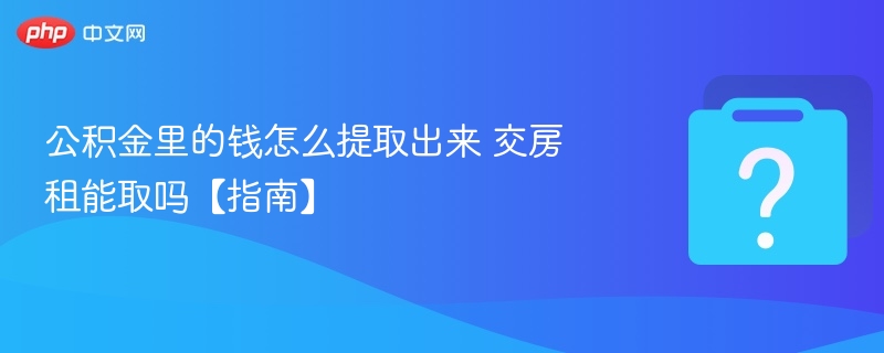 公积金里的钱怎么提取出来 交房租能取吗【指南】