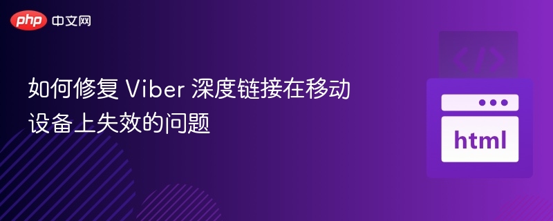 如何修复 Viber 深度链接在移动设备上失效的问题