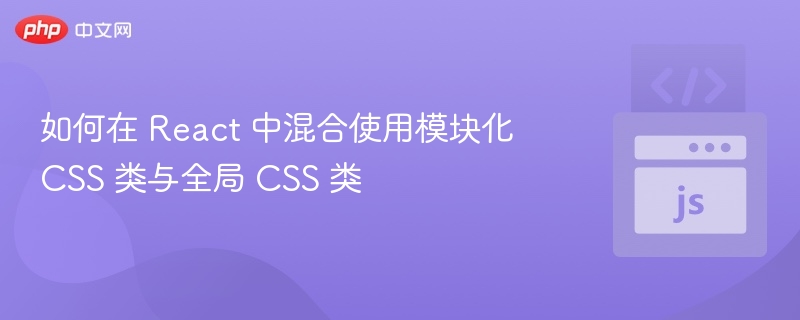 React中如何混合使用模块化和全局CSS类