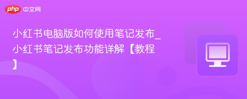 小红书电脑版发笔记教程详解