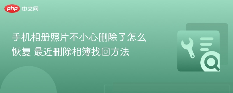 手机相册误删照片怎么恢复？最近删除相簿找回方法