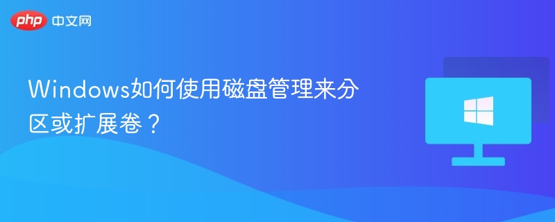 Windows如何使用磁盘管理来分区或扩展卷？