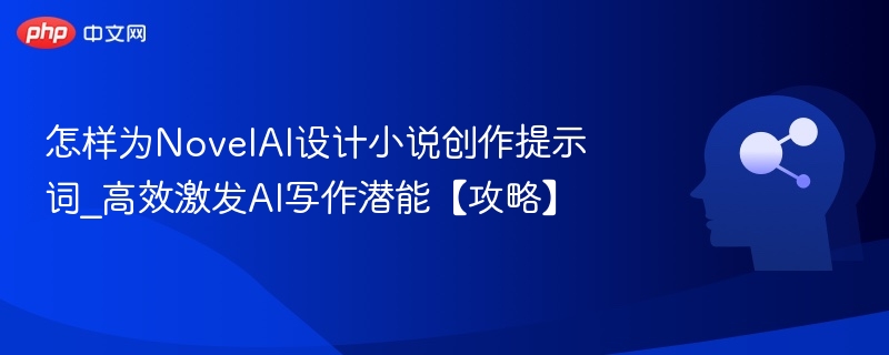 怎样为NovelAI设计小说创作提示词_高效激发AI写作潜能【攻略】
