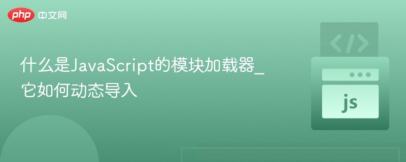 什么是JavaScript的模块加载器_它如何动态导入