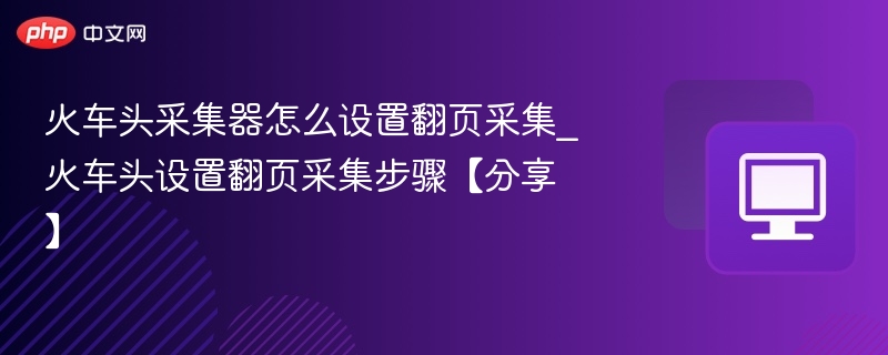 火车头采集器翻页设置方法详解