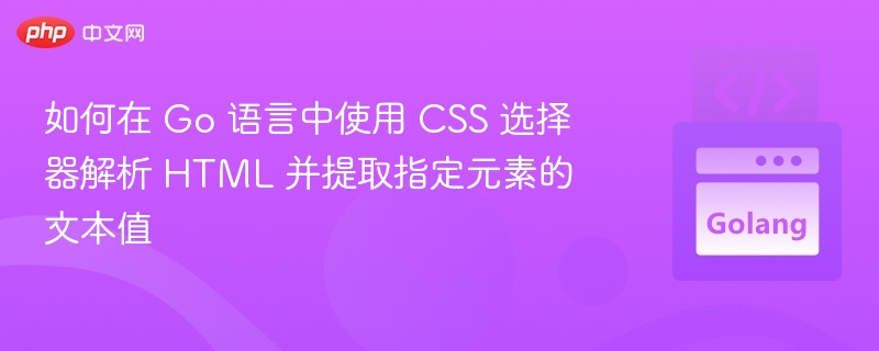 如何在 Go 语言中使用 CSS 选择器解析 HTML 并提取指定元素的文本值