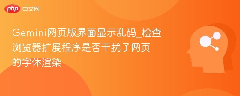 Gemini网页乱码怎么解决？浏览器扩展影响排查