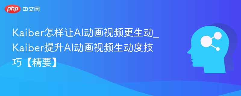 Kaiber怎样让AI动画视频更生动_Kaiber提升AI动画视频生动度技巧【精要】