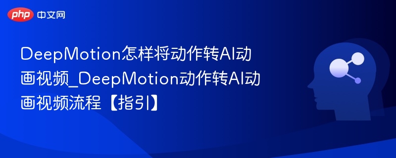 DeepMotion怎样将动作转AI动画视频_DeepMotion动作转AI动画视频流程【指引】