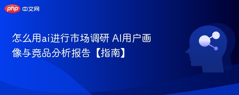 AI用户画像与竞品分析详解