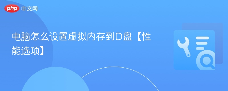 电脑怎么设置虚拟内存到D盘【性能选项】
