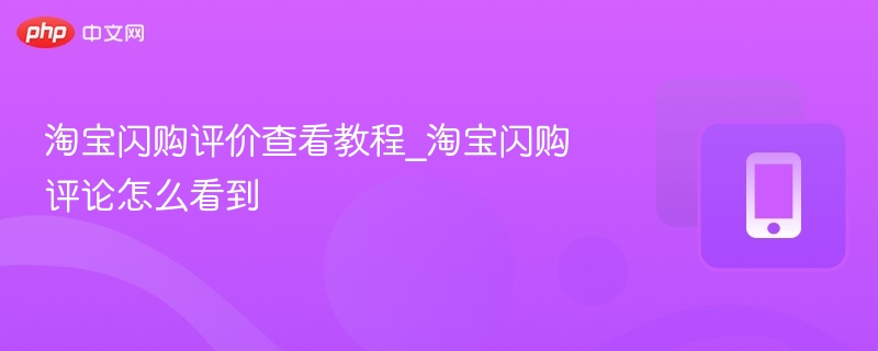 淘宝闪购评价查看教程_淘宝闪购评论怎么看到