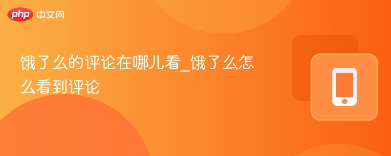 饿了么评论怎么查？详细教程分享