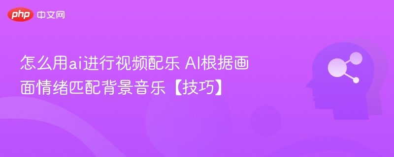 怎么用ai进行视频配乐 AI根据画面情绪匹配背景音乐【技巧】