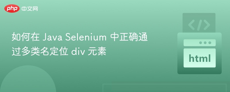如何在 Java Selenium 中正确通过多类名定位 div 元素
