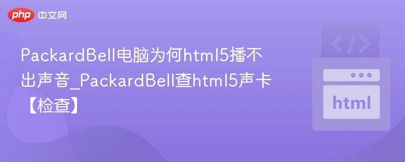 PackardBell电脑为何html5播不出声音_PackardBell查html5声卡【检查】