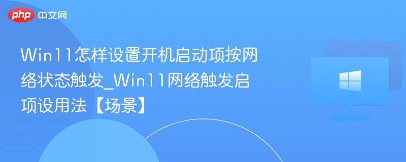 Win11怎样设置开机启动项按网络状态触发_Win11网络触发启项设用法【场景】