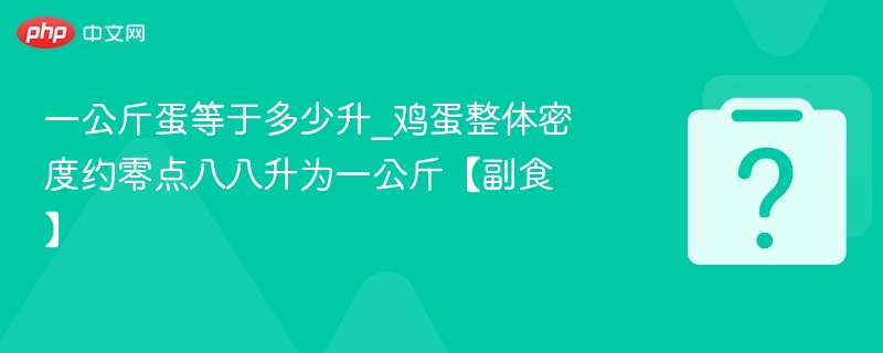 一公斤蛋等于多少升_鸡蛋整体密度约零点八八升为一公斤【副食】