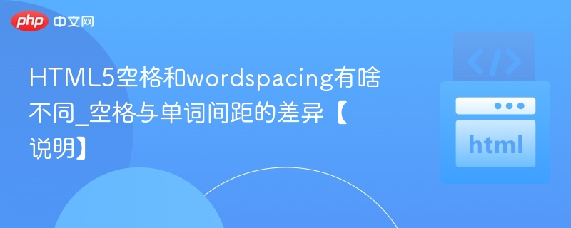 HTML5空格和wordspacing有啥不同_空格与单词间距的差异【说明】
