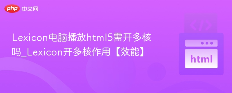 Lexicon电脑播放html5需开多核吗_Lexicon开多核作用【效能】