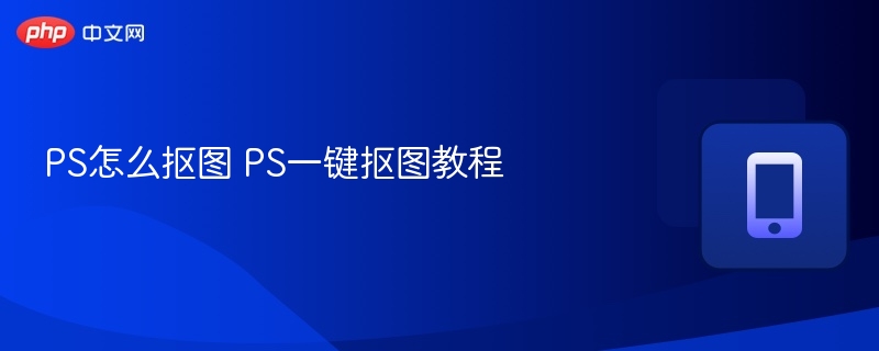 PS一键抠图技巧全解析