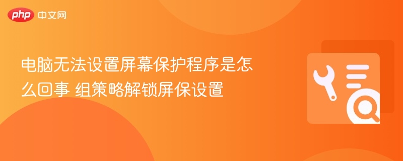 电脑屏保无法设置？组策略解锁教程