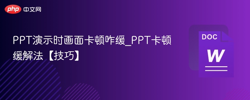 PPT卡顿怎么解决？实用技巧推荐