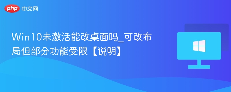 Win10未激活能改桌面吗？布局可改但功能受限