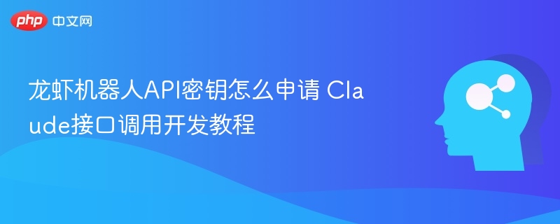 龙虾机器人API密钥怎么申请 Claude接口调用开发教程