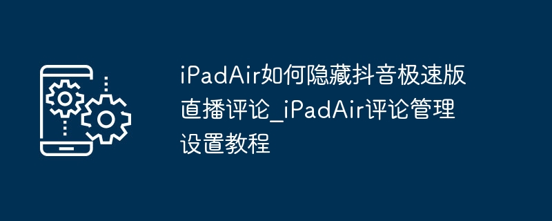 iPadAir如何隐藏抖音直播评论
