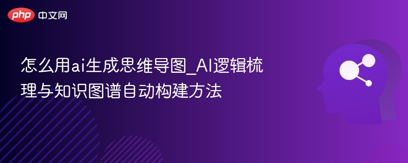 怎么用ai生成思维导图_AI逻辑梳理与知识图谱自动构建方法