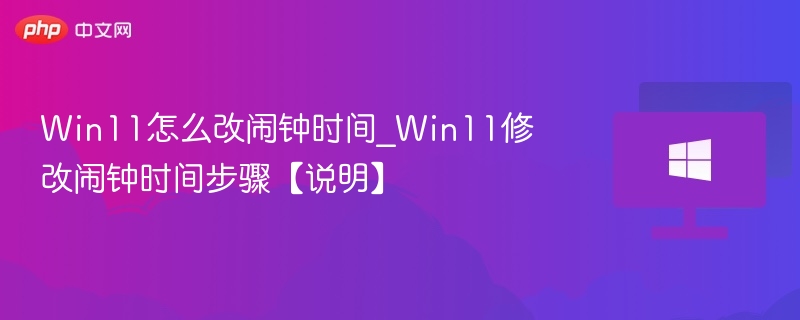 Win11怎么改闹钟时间_Win11修改闹钟时间步骤【说明】