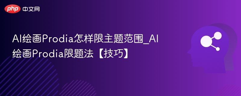 AI绘画Prodia怎样限主题范围_AI绘画Prodia限题法【技巧】