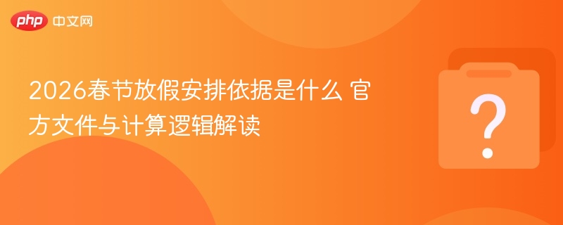 2026春节放假安排依据是什么 官方文件与计算逻辑解读