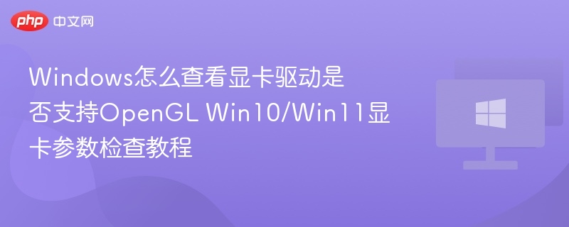 Windows怎么查看显卡驱动是否支持OpenGL Win10/Win11显卡参数检查教程