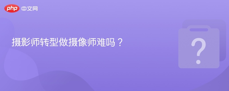 转行摄像师难吗？新手必看指南