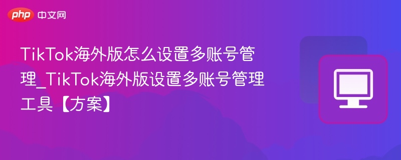 TikTok多账号管理设置教程