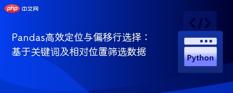 Pandas高效定位与偏移行选择:基于关键词及相对位置筛选数据