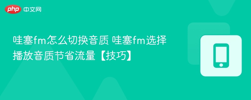 哇塞fm怎么切换音质 哇塞fm选择播放音质节省流量【技巧】