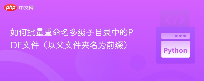 如何批量重命名多级子目录中的PDF文件(以父文件夹名为前缀)
