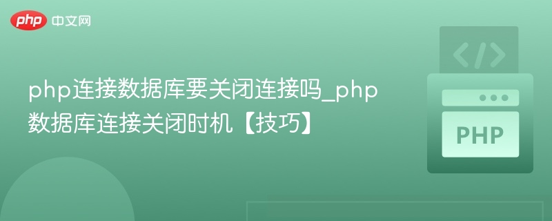 PHP连接数据库需要关闭吗？正确关闭方法解析