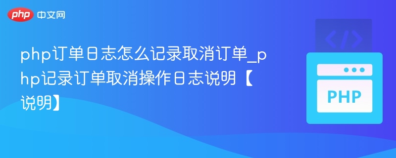 php订单日志怎么记录取消订单_php记录订单取消操作日志说明【说明】