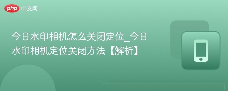 关闭今日水印相机定位方法详解