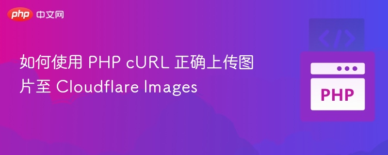 如何使用 PHP cURL 正确上传图片至 Cloudflare Images