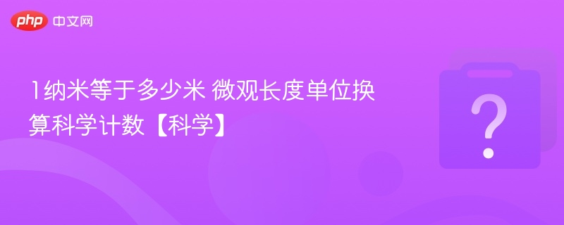 1纳米等于多少米？科学换算解析