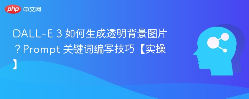 DALL-E 3 如何生成透明背景图片？Prompt 关键词编写技巧【实操】