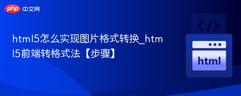html5怎么实现图片格式转换_html5前端转格式法【步骤】